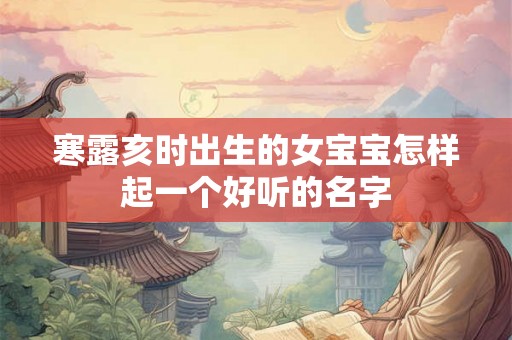 寒露亥时出生的女宝宝怎样起一个好听的名字