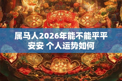 属马人2026年能不能平平安安 个人运势如何