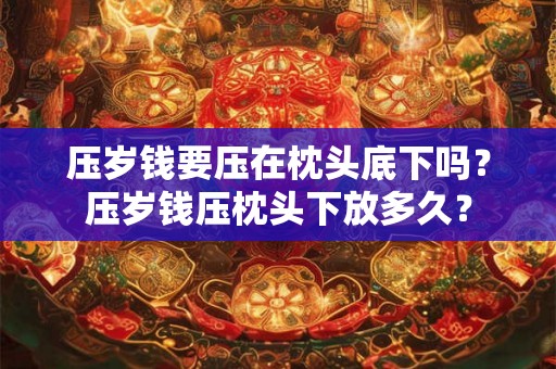 压岁钱要压在枕头底下吗？压岁钱压枕头下放多久？