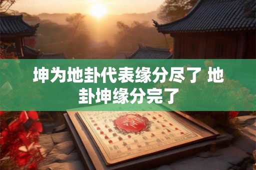坤为地卦代表缘分尽了 地卦坤缘分完了