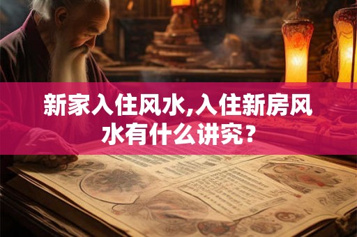 新家入住风水,入住新房风水有什么讲究？