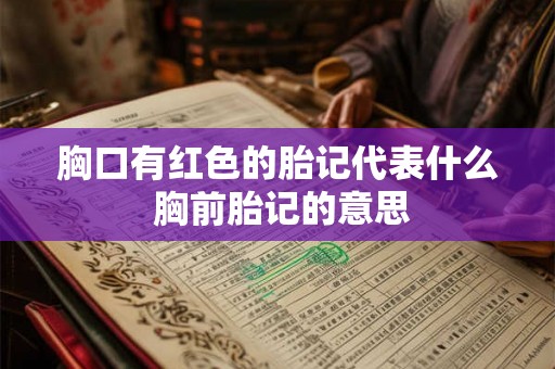 胸口有红色的胎记代表什么 胸前胎记的意思