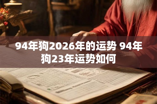 94年狗2026年的运势 94年狗23年运势如何
