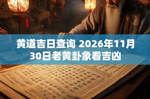 黄道吉日查询 2026年11月30日老黄卦象看吉凶