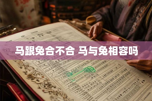 马跟兔合不合 马与兔相容吗 马跟兔合不合 马与兔相容吗