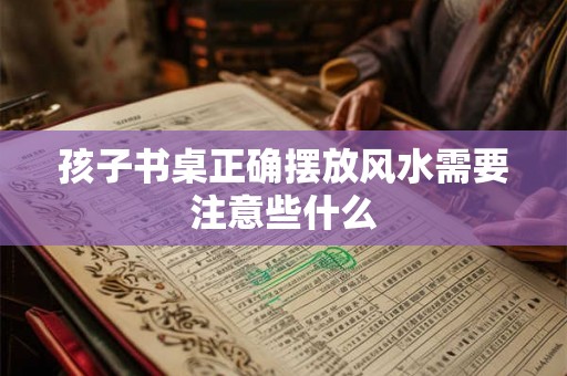 孩子书桌正确摆放风水需要注意些什么
