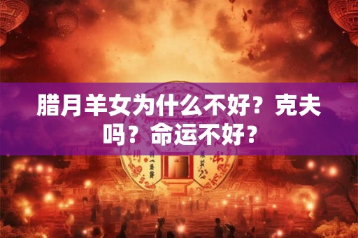 腊月羊女为什么不好？克夫吗？命运不好？