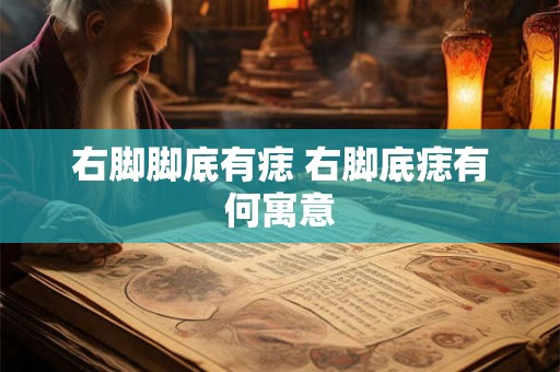 右脚脚底有痣 右脚底痣有何寓意