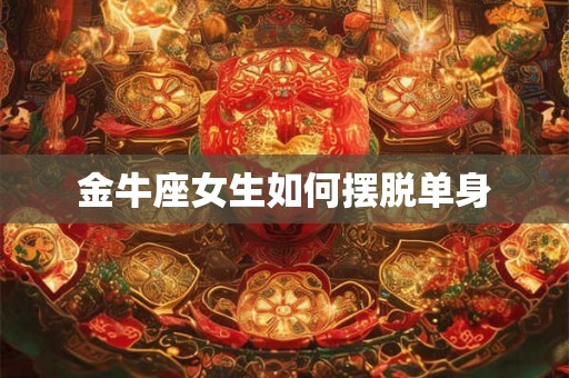 金牛座女生如何摆脱单身