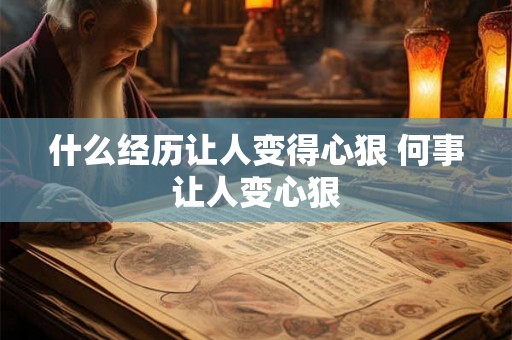 什么经历让人变得心狠 何事让人变心狠 什么经历让人变得心狠 何事让人变心狠