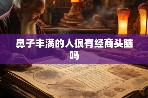 鼻子丰满的人很有经商头脑吗