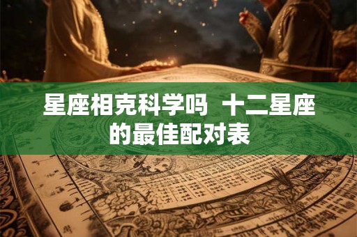星座相克科学吗  十二星座的最佳配对表