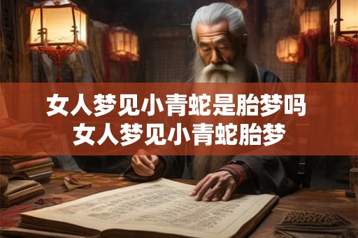女人梦见小青蛇是胎梦吗 女人梦见小青蛇胎梦