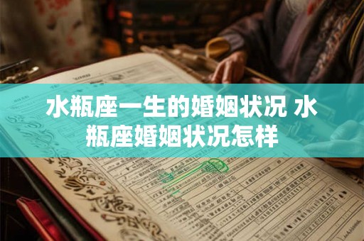 水瓶座一生的婚姻状况 水瓶座婚姻状况怎样