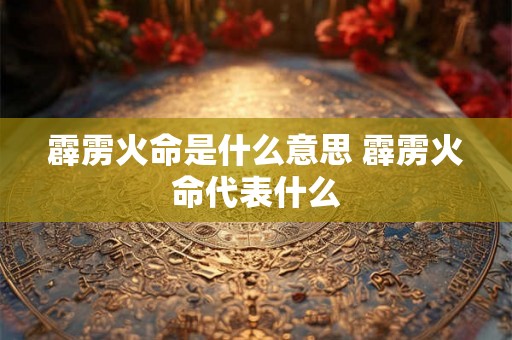 霹雳火命是什么意思 霹雳火命代表什么