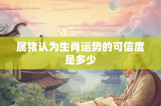 属猪认为生肖运势的可信度是多少