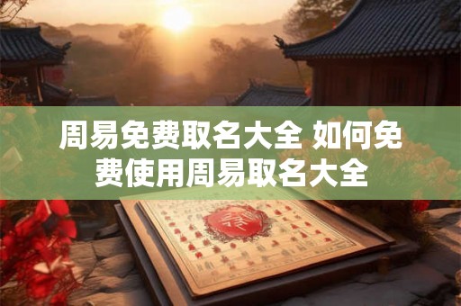 周易免费取名大全 如何免费使用周易取名大全