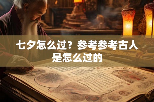 七夕怎么过？参考参考古人是怎么过的