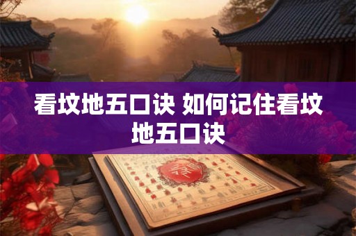 看坟地五口诀 如何记住看坟地五口诀 看坟地五口诀 如何记住看坟地五口诀