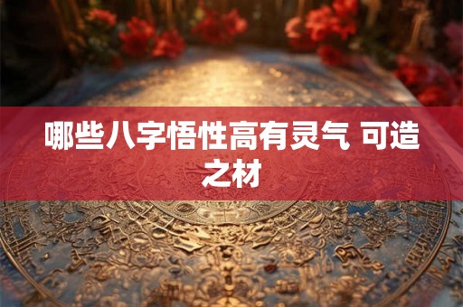 哪些八字悟性高有灵气 可造之材