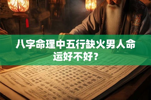 八字命理中五行缺火男人命运好不好？