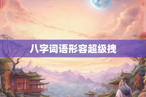 八字词语形容超级拽