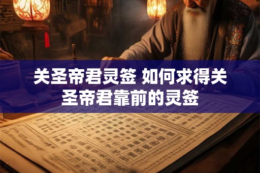 关圣帝君灵签 如何求得关圣帝君靠前的灵签
