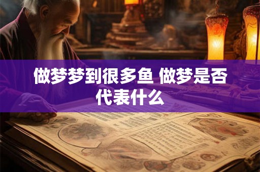 做梦梦到很多鱼 做梦是否代表什么 做梦梦到很多鱼 做梦是否代表什么