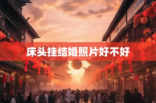 床头挂结婚照片好不好