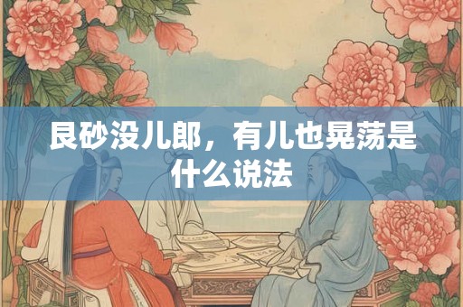 艮砂没儿郎,有儿也晃荡是什么说法 艮砂没儿郎,有儿也晃荡是什么说法