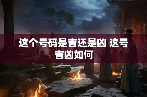 这个号码是吉还是凶 这号吉凶如何