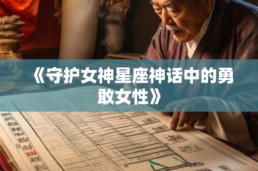 《守护女神星座神话中的勇敢女性》
