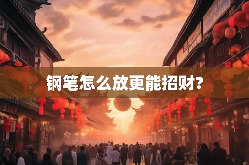 钢笔怎么放更能招财？