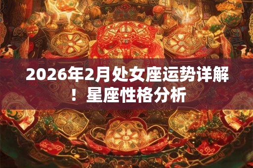 2026年2月处女座运势详解！星座性格分析