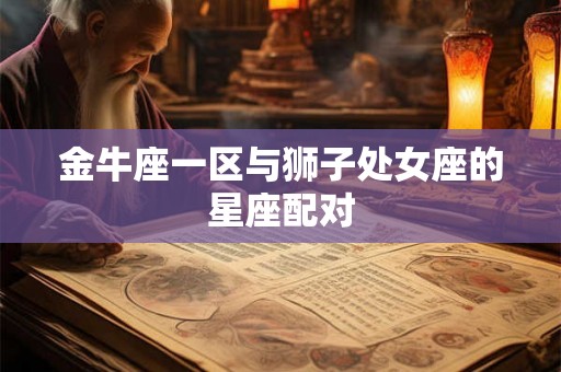 金牛座一区与狮子处女座的星座配对