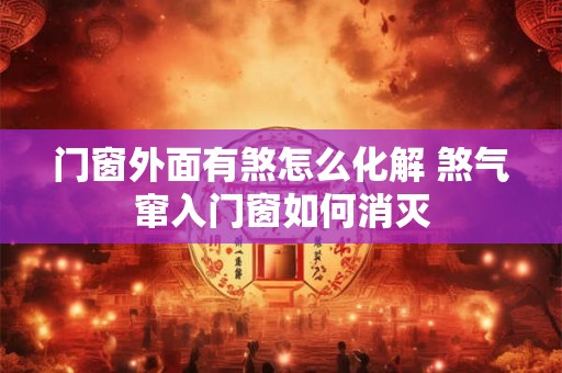 门窗外面有煞怎么化解 煞气窜入门窗如何消灭