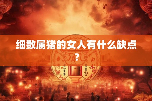 细数属猪的女人有什么缺点？
