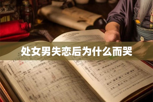 处女男失恋后为什么而哭