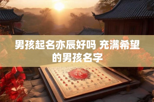 男孩起名亦辰好吗 充满希望的男孩名字