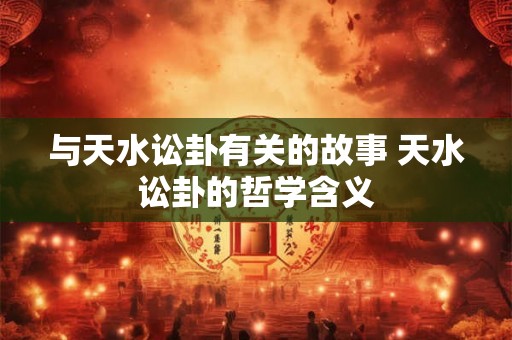 与天水讼卦有关的故事 天水讼卦的哲学含义