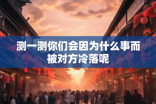 测一测你们会因为什么事而被对方冷落呢