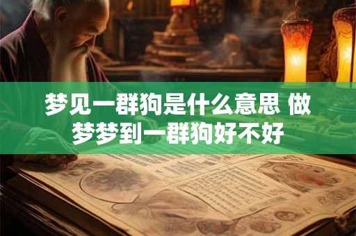 梦见一群狗是什么意思 做梦梦到一群狗好不好