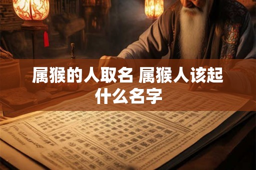 属猴的人取名 属猴人该起什么名字