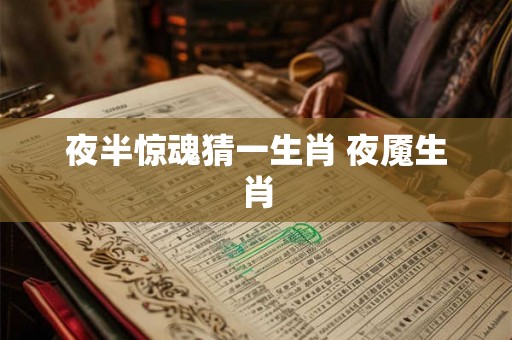 夜半惊魂猜一生肖 夜魇生肖