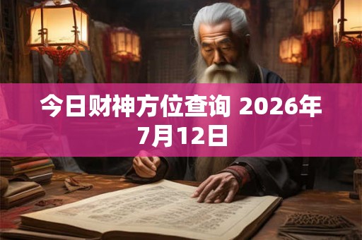 今日财神方位查询 2026年7月12日