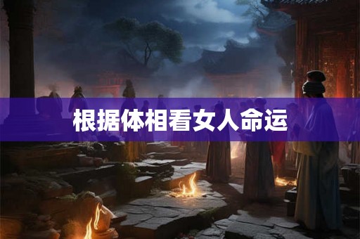 根据体相看女人命运 根据体相看女人命运