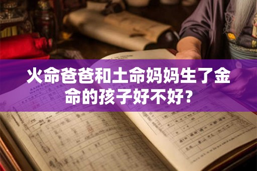 火命爸爸和土命妈妈生了金命的孩子好不好？