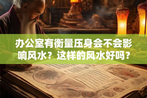 办公室有衡量压身会不会影响风水？这样的风水好吗？