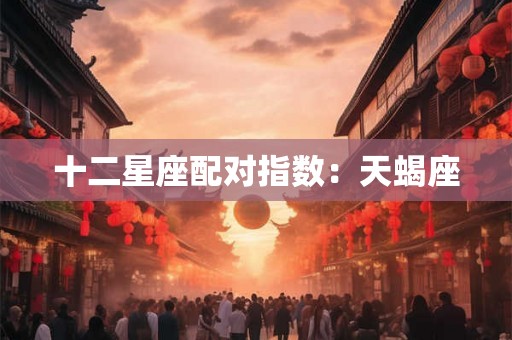 十二星座配对指数：天蝎座