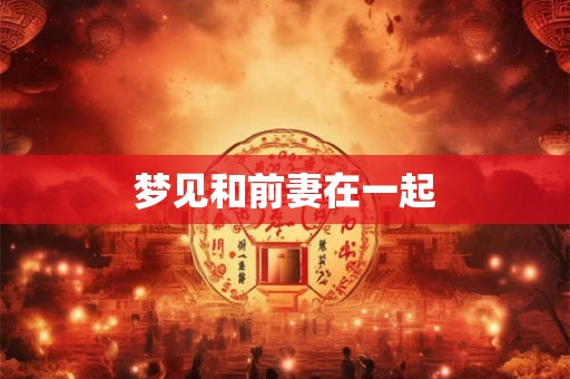 梦见和前妻在一起